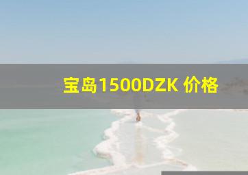 宝岛1500DZK 价格